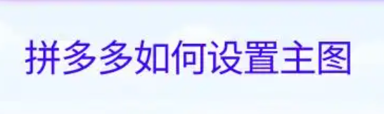 拼多多主图视频怎么添加？提高商品吸引力技巧！